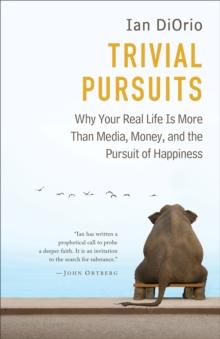 Trivial Pursuits : Why Your Real Life Is More Than Media, Money, and the Pursuit of Happiness