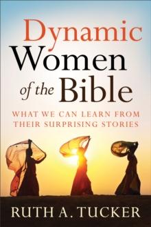 Dynamic Women of the Bible : What We Can Learn from Their Surprising Stories