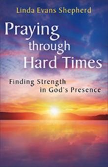 Praying through Hard Times : Finding Strength in God's Presence