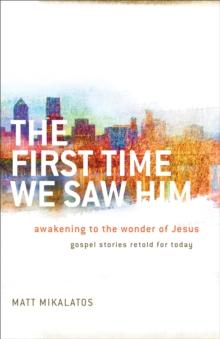 The First Time We Saw Him : Awakening to the Wonder of Jesus