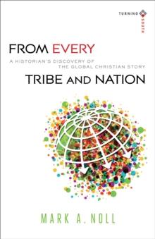 From Every Tribe and Nation (Turning South: Christian Scholars in an Age of World Christianity) : A Historian's Discovery of the Global Christian Story