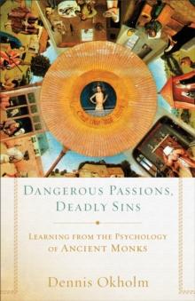 Dangerous Passions, Deadly Sins : Learning from the Psychology of Ancient Monks