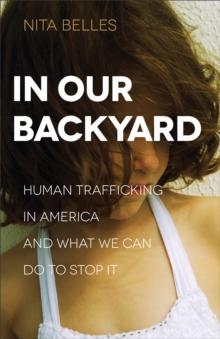 In Our Backyard : Human Trafficking in America and What We Can Do to Stop It