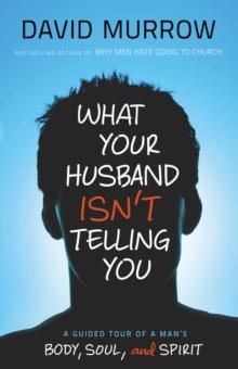 What Your Husband Isn't Telling You : A Guided Tour of a Man's Body, Soul, and Spirit