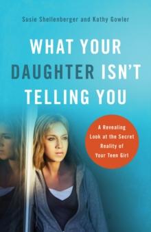 What Your Daughter Isn't Telling You : A Revealing Look at the Secret Reality of Your Teen Girl