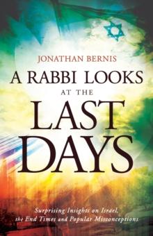 A Rabbi Looks at the Last Days : Surprising Insights on Israel, the End Times and Popular Misconceptions