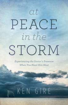 At Peace in the Storm : Experiencing the Savior's Presence When You Need Him Most