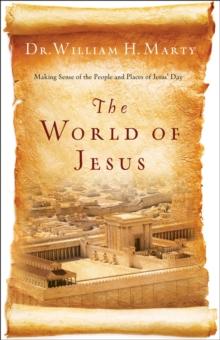 The World of Jesus : Making Sense of the People and Places of Jesus' Day