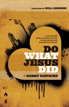 Do What Jesus Did : A Real-Life Field Guide to Healing the Sick, Routing Demons and Changing Lives Forever