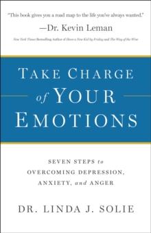 Take Charge of Your Emotions : Seven Steps to Overcoming Depression, Anxiety, and Anger