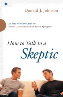 How to Talk to a Skeptic : An Easy-to-Follow Guide for Natural Conversations and Effective Apologetics