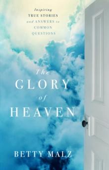 The Glory of Heaven : Inspiring True Stories and Answers to Common Questions