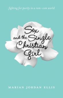 Sex and the Single Christian Girl : Fighting for Purity in a Rom-Com World