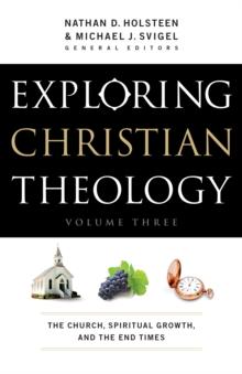 Exploring Christian Theology : Volume 3 : The Church, Spiritual Growth, and the End Times