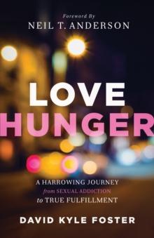 Love Hunger : A Harrowing Journey from Sexual Addiction to True Fulfillment