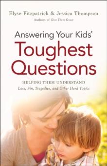 Answering Your Kids' Toughest Questions : Helping Them Understand Loss, Sin, Tragedies, and Other Hard Topics