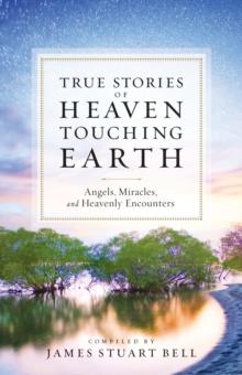 Heaven Touching Earth : True Stories of Angels, Miracles, and Heavenly Encounters