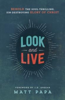 Look and Live : Behold the Soul-Thrilling, Sin-Destroying Glory of Christ