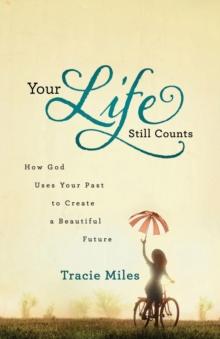 Your Life Still Counts : How God Uses Your Past to Create a Beautiful Future