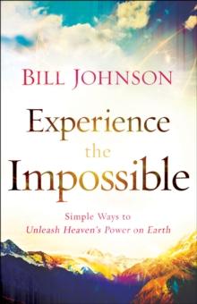 Experience the Impossible : Simple Ways to Unleash Heaven's Power on Earth