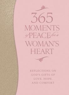 365 Moments of Peace for a Woman's Heart : Reflections on God's Gifts of Love, Hope, and Comfort