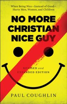 No More Christian Nice Guy : When Being Nice--Instead of Good--Hurts Men, Women, and Children