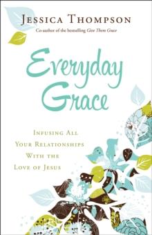 Everyday Grace : Infusing All Your Relationships With the Love of Jesus