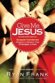 Give Me Jesus : Gospel-Centered Children's Ministry That Changes Lives