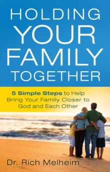 Holding Your Family Together : 5 Simple Steps to Help Bring Your Family Closer to God and Each Other