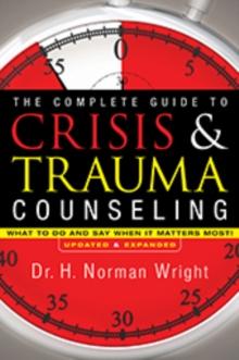 The Complete Guide to Crisis & Trauma Counseling : What to Do and Say When It Matters Most!