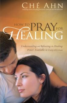 How to Pray for Healing : Understanding and Releasing the Healing Power Available to Every Christian