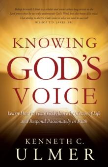 Knowing God's Voice : Learn How to Hear God Above the Chaos of Life and Respond Passionately in Faith