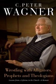 Wrestling with Alligators, Prophets, and Theologians : Lessons from a Lifetime in the Church- A Memoir