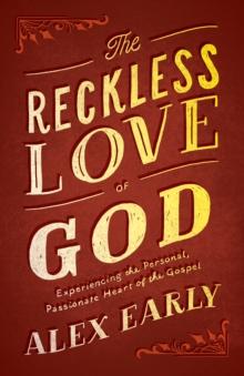 The Reckless Love of God : Experiencing the Personal, Passionate Heart of the Gospel