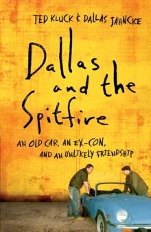 Dallas and the Spitfire : An Old Car, an Ex-Con, and an Unlikely Friendship