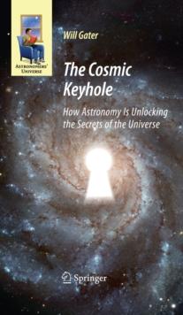 The Cosmic Keyhole : How Astronomy Is Unlocking the Secrets of the Universe