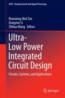 Ultra-Low Power Integrated Circuit Design : Circuits, Systems, and Applications