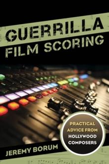 Guerrilla Film Scoring : Practical Advice from Hollywood Composers