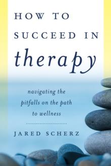 How to Succeed in Therapy : Navigating the Pitfalls on the Path to Wellness