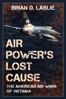 Air Power's Lost Cause : The American Air Wars of Vietnam