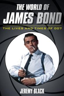 World of James Bond : The Lives and Times of 007