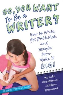 So, You Want to Be a Writer? : How to Write, Get Published, and Maybe Even Make It Big!