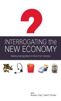 Interrogating the New Economy : Restructuring Work in the 21st Century