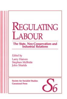 Regulating Labour : The State, Neo-Conservatism and Industrial Relations