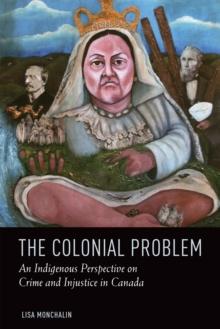 The Colonial Problem : An Indigenous Perspective on Crime and Injustice in Canada