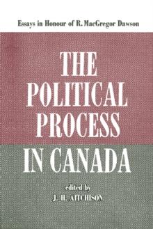 The Political Process in Canada : Essays in Honour of R. MacGregor Dawson