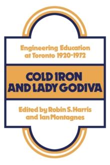 Cold Iron and Lady Godiva : Engineering Education at Toronto 1920-1972