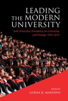 Leading the Modern University : York University's Presidents on Continuity and Change, 1974-2014