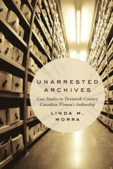 Unarrested Archives : Case Studies in Twentieth-Century Canadian Women's Authorship