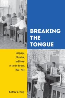 Breaking the Tongue : Language, Education, and Power in Soviet Ukraine, 1923-1934